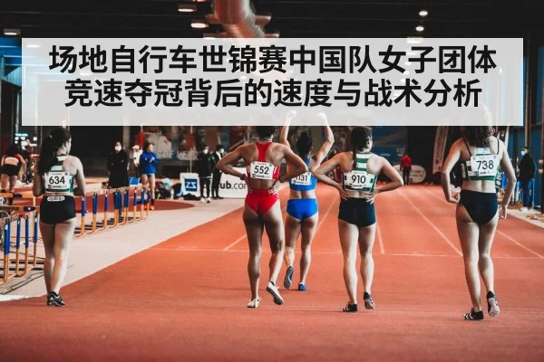 场地自行车世锦赛中国队女子团体竞速夺冠背后的速度与战术分析